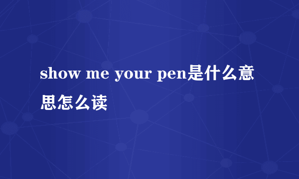 show me your pen是什么意思怎么读