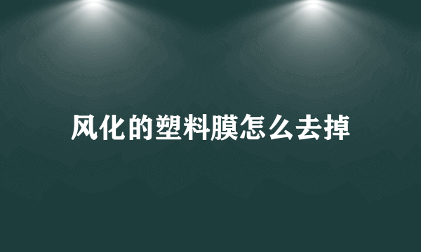 风化的塑料膜怎么去掉