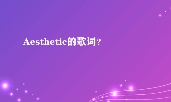 Aesthetic的歌词？