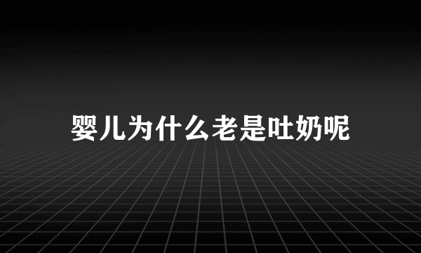 婴儿为什么老是吐奶呢