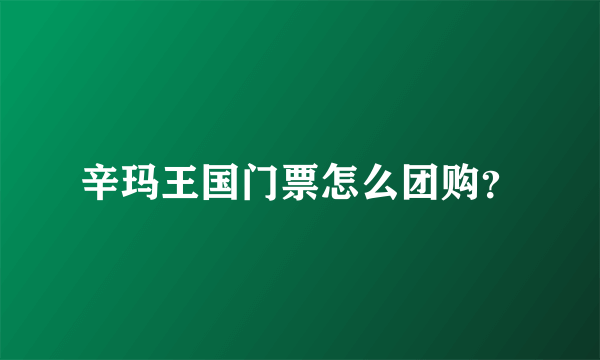 辛玛王国门票怎么团购？