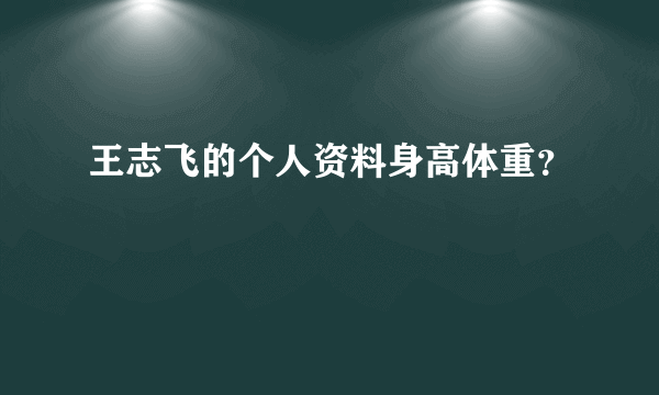 王志飞的个人资料身高体重？