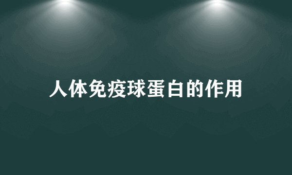 人体免疫球蛋白的作用