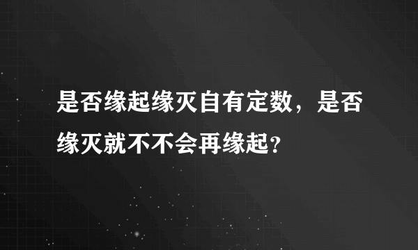 是否缘起缘灭自有定数，是否缘灭就不不会再缘起？