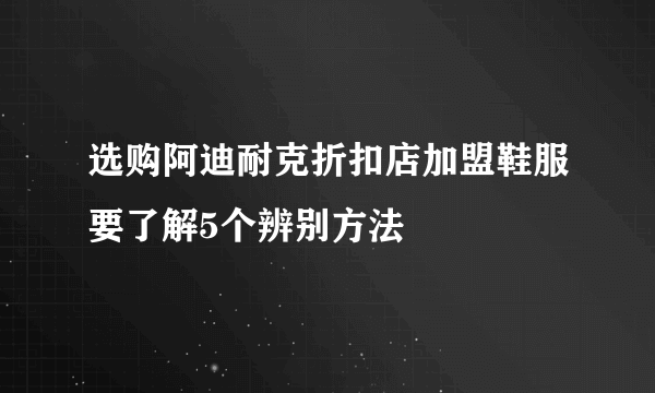 选购阿迪耐克折扣店加盟鞋服要了解5个辨别方法