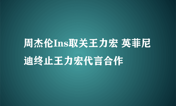 周杰伦Ins取关王力宏 英菲尼迪终止王力宏代言合作