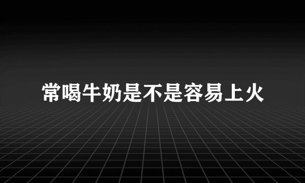 常喝牛奶是不是容易上火