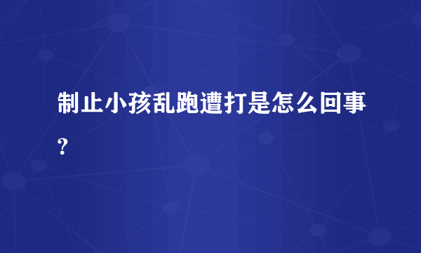 制止小孩乱跑遭打是怎么回事？