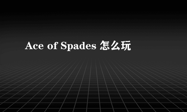 Ace of Spades 怎么玩