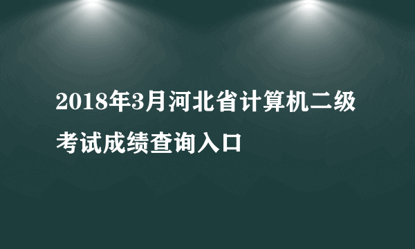 2018年3月河北省计算机二级考试成绩查询入口