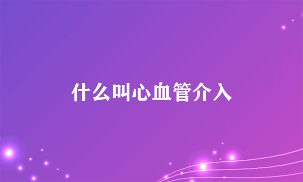 什么叫心血管介入