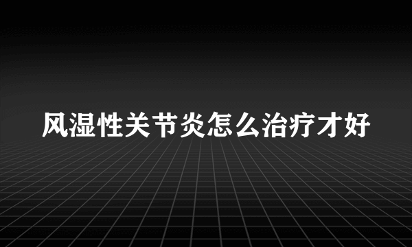 风湿性关节炎怎么治疗才好