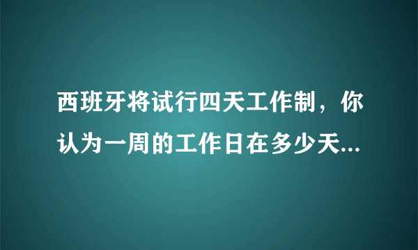 西班牙将试行四天工作制，你认为一周的工作日在多少天比较合适？