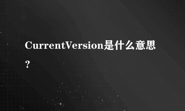 CurrentVersion是什么意思？