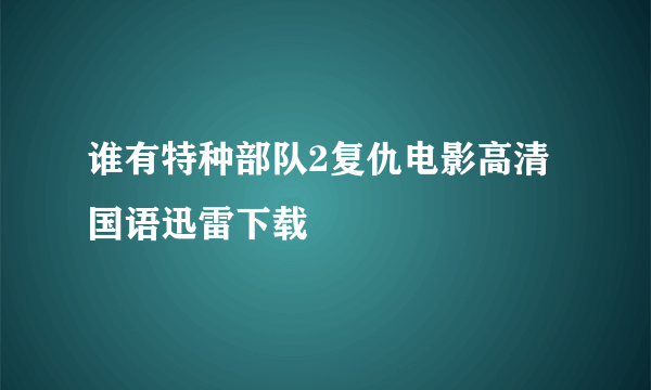 谁有特种部队2复仇电影高清国语迅雷下载