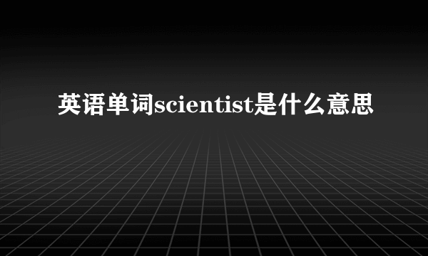 英语单词scientist是什么意思