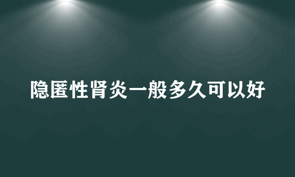 隐匿性肾炎一般多久可以好