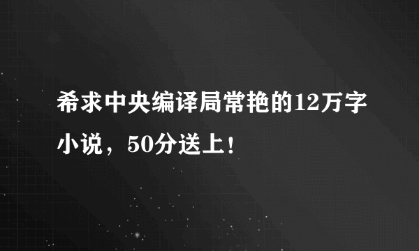 希求中央编译局常艳的12万字小说，50分送上！