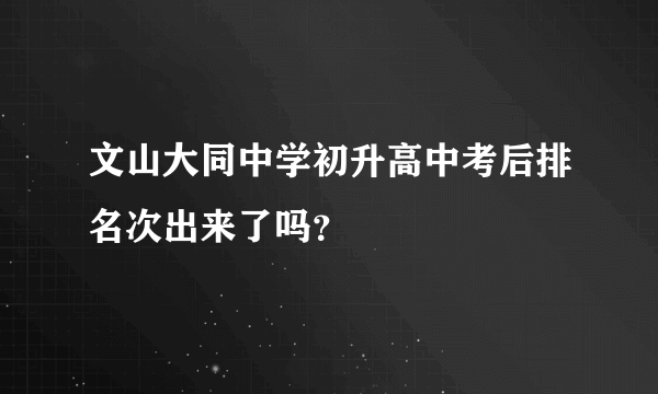 文山大同中学初升高中考后排名次出来了吗？