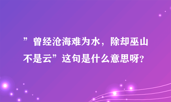 ”曾经沧海难为水，除却巫山不是云”这句是什么意思呀？