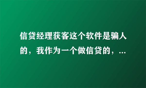 信贷经理获客这个软件是骗人的，我作为一个做信贷的，尝试了一下，里