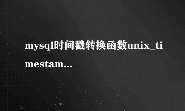 mysql时间戳转换函数unix_timestamp和from_unixtime使用方法？