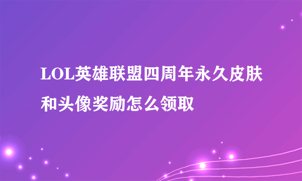 LOL英雄联盟四周年永久皮肤和头像奖励怎么领取