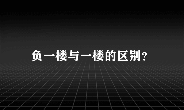 负一楼与一楼的区别？