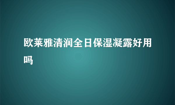 欧莱雅清润全日保湿凝露好用吗