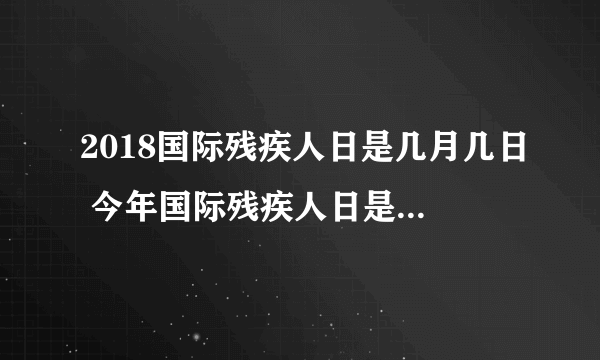 2018国际残疾人日是几月几日 今年国际残疾人日是几月几号