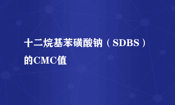 十二烷基苯磺酸钠（SDBS）的CMC值