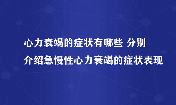 心力衰竭的症状有哪些 分别介绍急慢性心力衰竭的症状表现