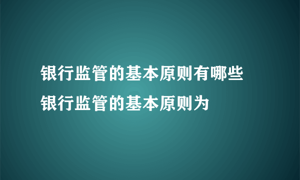 银行监管的基本原则有哪些 银行监管的基本原则为