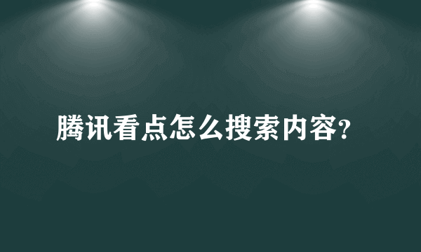 腾讯看点怎么搜索内容？