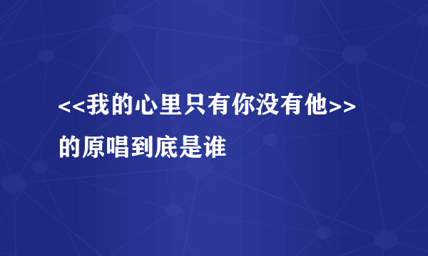 <<我的心里只有你没有他>>的原唱到底是谁