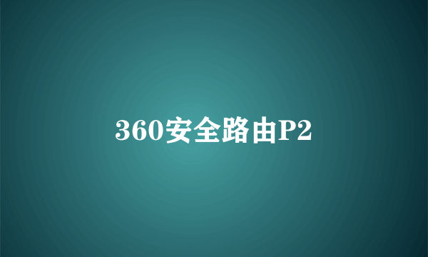 360安全路由P2