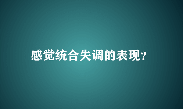 感觉统合失调的表现？