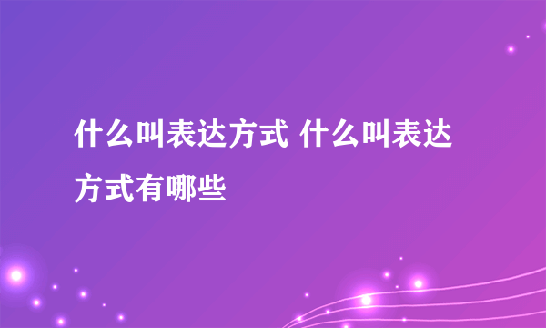 什么叫表达方式 什么叫表达方式有哪些