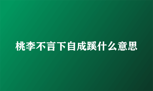 桃李不言下自成蹊什么意思