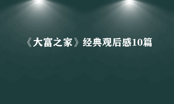 《大富之家》经典观后感10篇