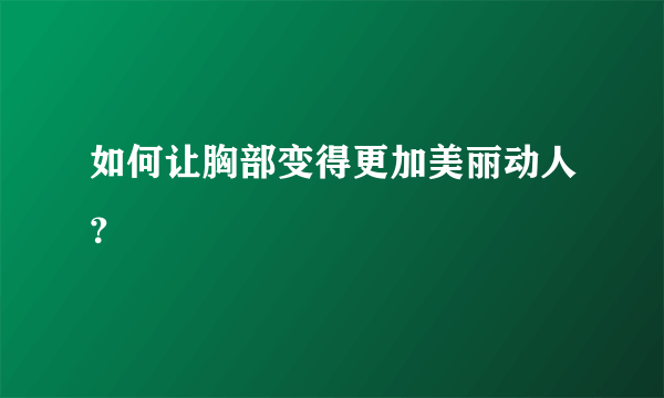 如何让胸部变得更加美丽动人？