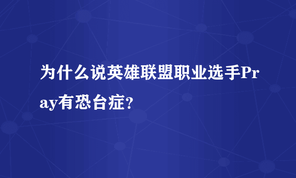 为什么说英雄联盟职业选手Pray有恐台症？