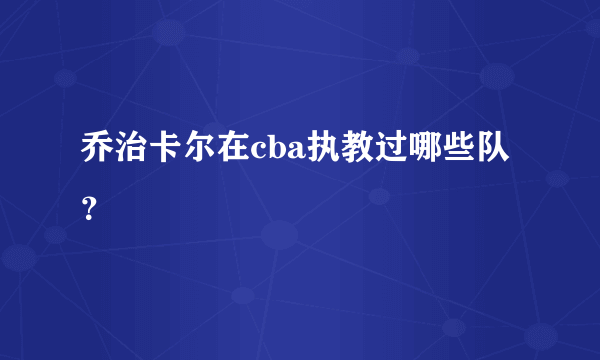 乔治卡尔在cba执教过哪些队？