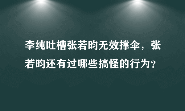 李纯吐槽张若昀无效撑伞，张若昀还有过哪些搞怪的行为？