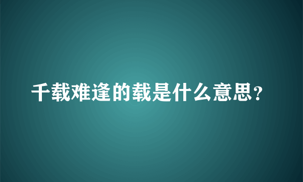 千载难逢的载是什么意思？