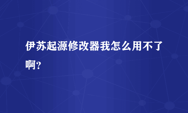 伊苏起源修改器我怎么用不了啊？