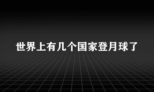 世界上有几个国家登月球了