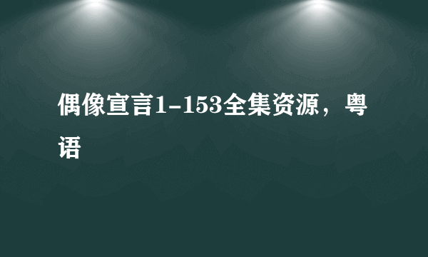 偶像宣言1-153全集资源，粤语