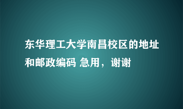 东华理工大学南昌校区的地址和邮政编码 急用，谢谢