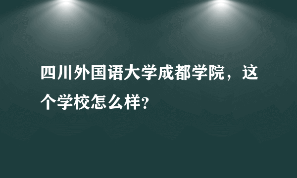 四川外国语大学成都学院，这个学校怎么样？